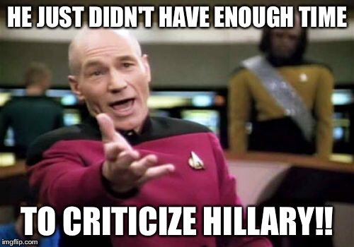 Picard Wtf Meme | HE JUST DIDN'T HAVE ENOUGH TIME TO CRITICIZE HILLARY!! | image tagged in memes,picard wtf | made w/ Imgflip meme maker