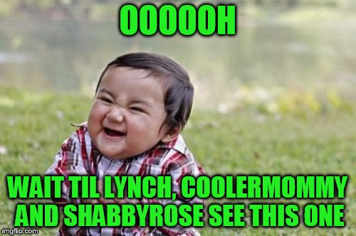 Evil Toddler Meme | OOOOOH WAIT TIL LYNCH, COOLERMOMMY AND SHABBYROSE SEE THIS ONE | image tagged in memes,evil toddler | made w/ Imgflip meme maker