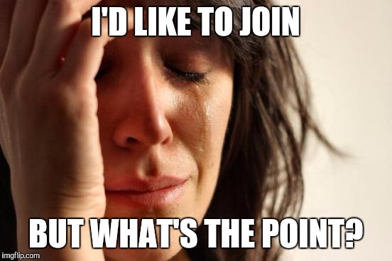 First World Problems Meme | I'D LIKE TO JOIN BUT WHAT'S THE POINT? | image tagged in memes,first world problems | made w/ Imgflip meme maker