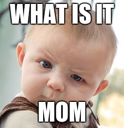 Skeptical Baby | WHAT IS IT; MOM | image tagged in memes,skeptical baby | made w/ Imgflip meme maker