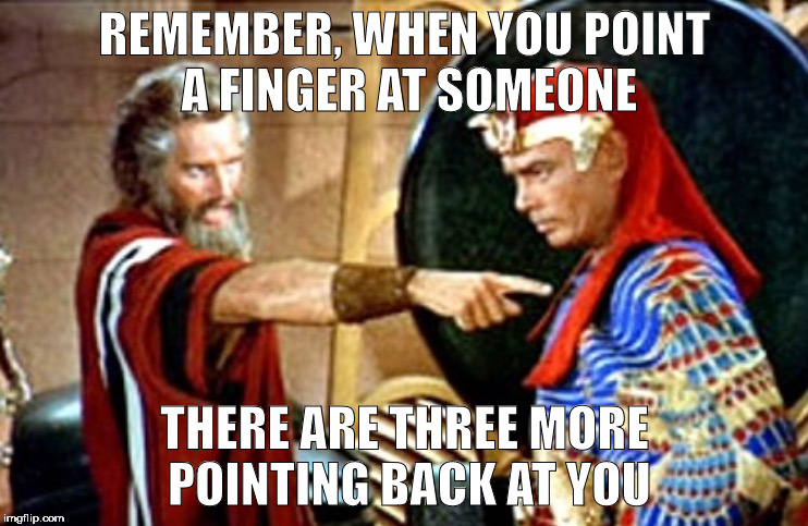 Moses | REMEMBER, WHEN YOU POINT A FINGER AT SOMEONE; THERE ARE THREE MORE POINTING BACK AT YOU | image tagged in moses,point a finger | made w/ Imgflip meme maker