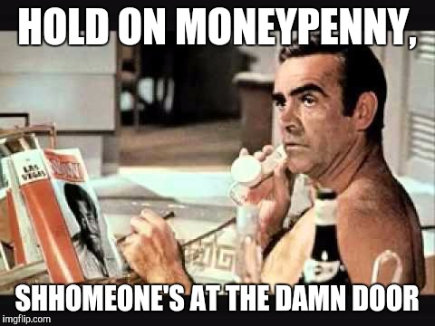 HOLD ON MONEYPENNY, SHHOMEONE'S AT THE DAMN DOOR | made w/ Imgflip meme maker