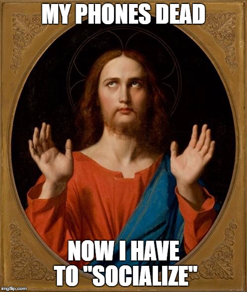 Anyone have a charger! |  MY PHONES DEAD; NOW I HAVE TO "SOCIALIZE" | image tagged in annoyed jesus | made w/ Imgflip meme maker