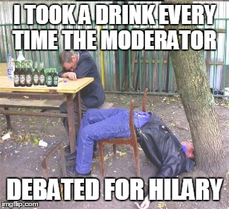 I TOOK A DRINK EVERY TIME THE MODERATOR DEBATED FOR HILARY | made w/ Imgflip meme maker