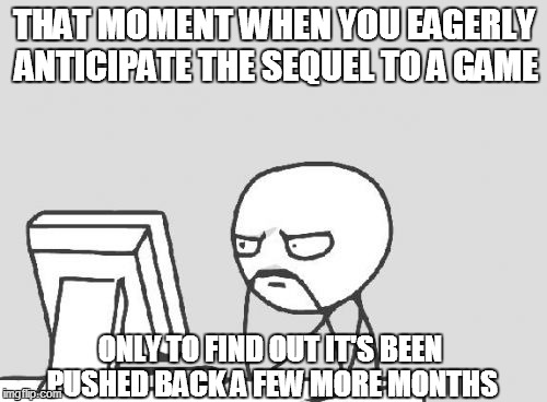 Them release date delays | THAT MOMENT WHEN YOU EAGERLY ANTICIPATE THE SEQUEL TO A GAME; ONLY TO FIND OUT IT'S BEEN PUSHED BACK A FEW MORE MONTHS | image tagged in memes,computer guy,waiting,realization | made w/ Imgflip meme maker