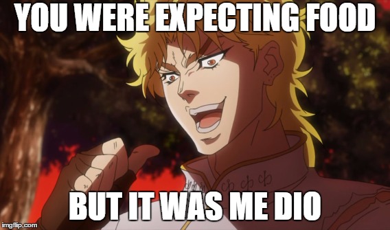 no food in the fridge? | YOU WERE EXPECTING FOOD; BUT IT WAS ME DIO | image tagged in jojo's bizarre adventure | made w/ Imgflip meme maker