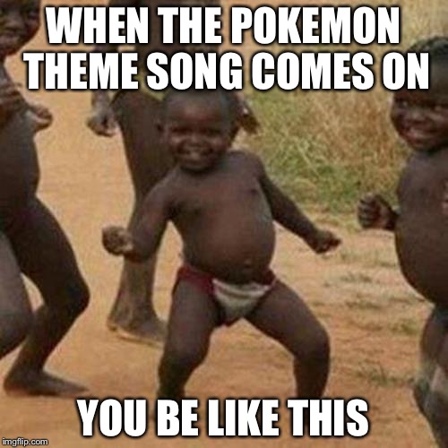 Third World Success Kid | WHEN THE POKEMON THEME SONG COMES ON; YOU BE LIKE THIS | image tagged in memes,third world success kid | made w/ Imgflip meme maker