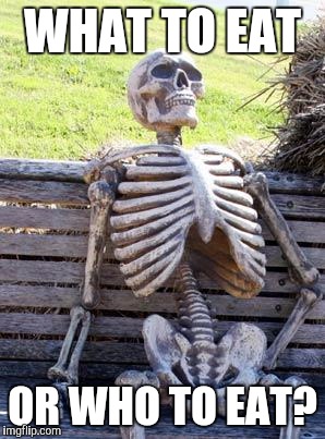 Waiting Skeleton Meme | WHAT TO EAT OR WHO TO EAT? | image tagged in memes,waiting skeleton | made w/ Imgflip meme maker