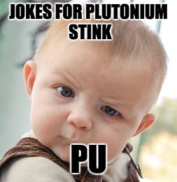 Skeptical Baby Meme | JOKES FOR PLUTONIUM STINK; PU | image tagged in memes,skeptical baby | made w/ Imgflip meme maker