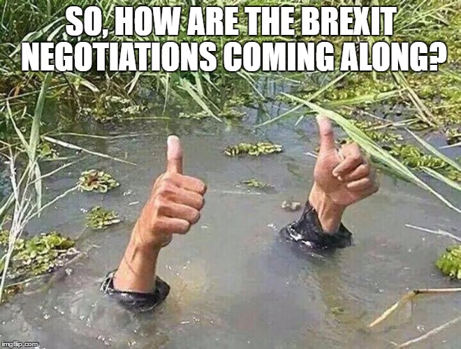 great britain | SO, HOW ARE THE BREXIT NEGOTIATIONS COMING ALONG? | image tagged in great britain | made w/ Imgflip meme maker