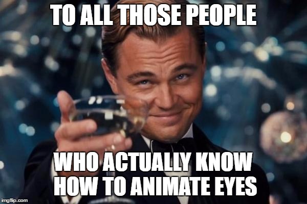 Leonardo Dicaprio Cheers Meme | TO ALL THOSE PEOPLE WHO ACTUALLY KNOW HOW TO ANIMATE EYES | image tagged in memes,leonardo dicaprio cheers | made w/ Imgflip meme maker
