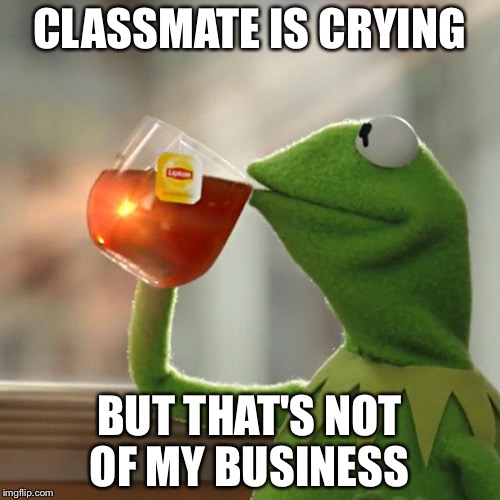 That's just terrible  | CLASSMATE IS CRYING; BUT THAT'S NOT OF MY BUSINESS | image tagged in memes,but thats none of my business,kermit the frog,classmate | made w/ Imgflip meme maker