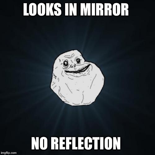 Must be a vampire  | LOOKS IN MIRROR; NO REFLECTION | image tagged in memes,forever alone,mirror | made w/ Imgflip meme maker