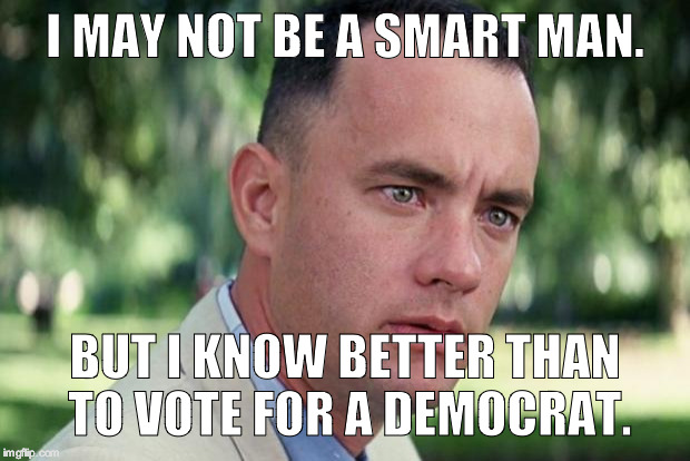 And Just Like That Meme | I MAY NOT BE A SMART MAN. BUT I KNOW BETTER THAN TO VOTE FOR A DEMOCRAT. | image tagged in forrest gump | made w/ Imgflip meme maker