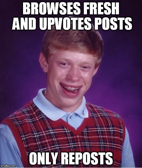 Bad Luck Brian | BROWSES FRESH AND UPVOTES POSTS; ONLY REPOSTS | image tagged in memes,bad luck brian | made w/ Imgflip meme maker