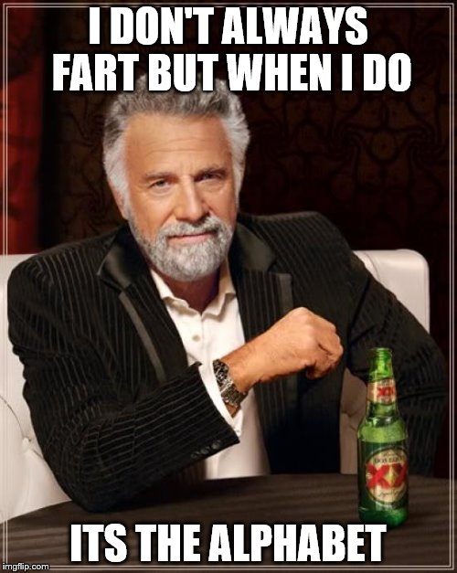 The Most Interesting Man In The World Meme | I DON'T ALWAYS FART BUT WHEN I DO ITS THE ALPHABET | image tagged in memes,the most interesting man in the world | made w/ Imgflip meme maker