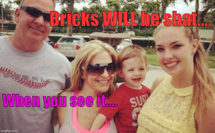 That Kid's Gonna Be A LEGEND... | Bricks WILL be shat.... When you see it.... | image tagged in memes,family photo,lmao,boobies | made w/ Imgflip meme maker