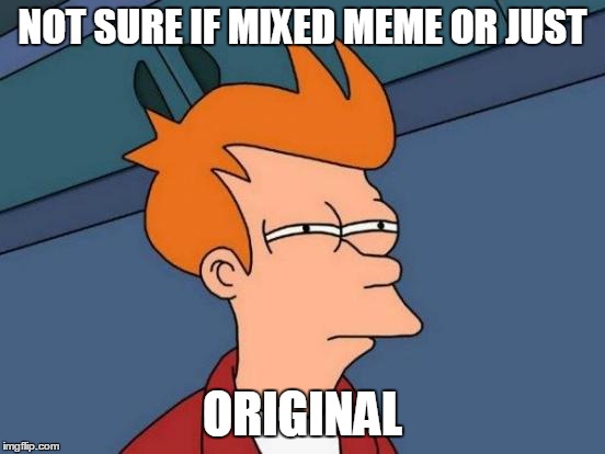 Futurama Fry Meme | NOT SURE IF MIXED MEME OR JUST ORIGINAL | image tagged in memes,futurama fry | made w/ Imgflip meme maker