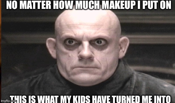 NO MATTER HOW MUCH MAKEUP I PUT ON; THIS IS WHAT MY KIDS HAVE TURNED ME INTO | image tagged in no sleep,parenthood,motherhood,makeup don't work | made w/ Imgflip meme maker