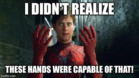 Spiderman - What Did I Touch? | I DIDN'T REALIZE THESE HANDS WERE CAPABLE OF THAT! | image tagged in spiderman - what did i touch | made w/ Imgflip meme maker
