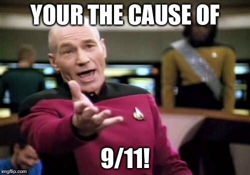 Picard Wtf Meme | YOUR THE CAUSE OF 9/11! | image tagged in memes,picard wtf | made w/ Imgflip meme maker