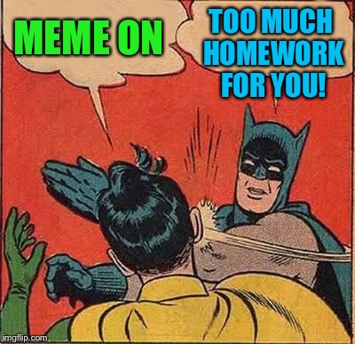 Batman Slapping Robin Meme | MEME ON TOO MUCH HOMEWORK FOR YOU! | image tagged in memes,batman slapping robin | made w/ Imgflip meme maker