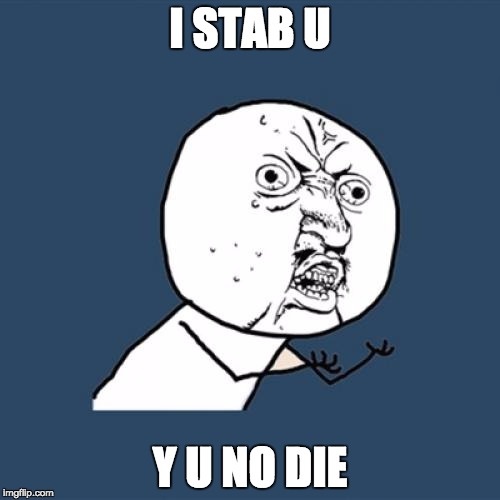 Y U No Meme | I STAB U; Y U NO DIE | image tagged in memes,y u no | made w/ Imgflip meme maker