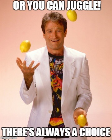 OR YOU CAN JUGGLE! THERE'S ALWAYS A CHOICE | image tagged in when life gives you lemons | made w/ Imgflip meme maker