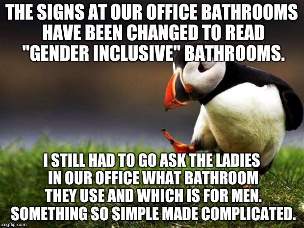 Unpopular Opinion Puffin | THE SIGNS AT OUR OFFICE BATHROOMS HAVE BEEN CHANGED TO READ "GENDER INCLUSIVE" BATHROOMS. I STILL HAD TO GO ASK THE LADIES IN OUR OFFICE WHAT BATHROOM THEY USE AND WHICH IS FOR MEN. SOMETHING SO SIMPLE MADE COMPLICATED. | image tagged in memes,unpopular opinion puffin | made w/ Imgflip meme maker