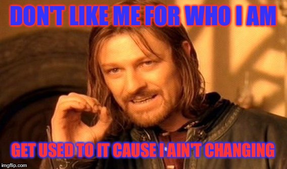 One Does Not Simply | DON'T LIKE ME FOR WHO I AM; GET USED TO IT CAUSE I AIN'T CHANGING | image tagged in memes,one does not simply | made w/ Imgflip meme maker