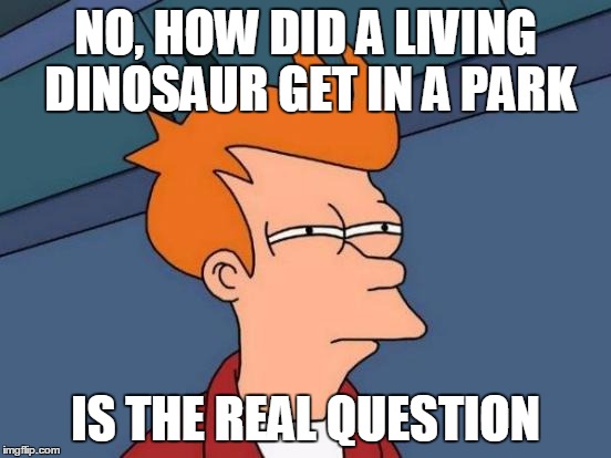 Futurama Fry Meme | NO, HOW DID A LIVING DINOSAUR GET IN A PARK IS THE REAL QUESTION | image tagged in memes,futurama fry | made w/ Imgflip meme maker