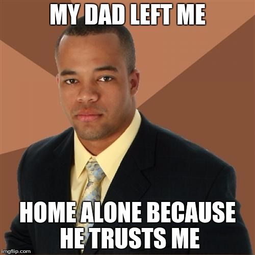Successful Black Man Meme | MY DAD LEFT ME; HOME ALONE BECAUSE HE TRUSTS ME | image tagged in memes,successful black man | made w/ Imgflip meme maker
