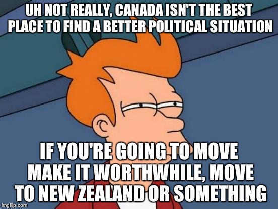 Futurama Fry Meme | UH NOT REALLY, CANADA ISN'T THE BEST PLACE TO FIND A BETTER POLITICAL SITUATION IF YOU'RE GOING TO MOVE MAKE IT WORTHWHILE, MOVE TO NEW ZEAL | image tagged in memes,futurama fry | made w/ Imgflip meme maker
