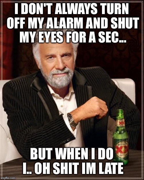 The Most Interesting Man In The World Meme | I DON'T ALWAYS TURN OFF MY ALARM AND SHUT MY EYES FOR A SEC... BUT WHEN I DO I.. OH SHIT IM LATE | image tagged in memes,the most interesting man in the world | made w/ Imgflip meme maker