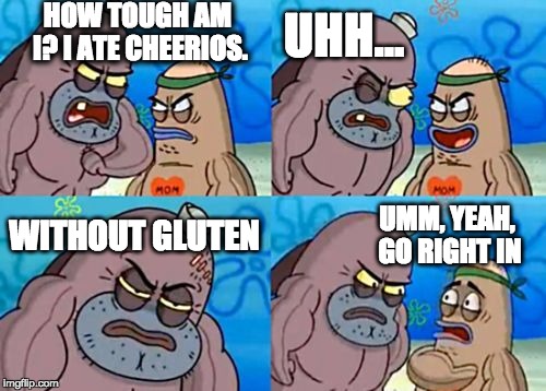 How Tough Are You | HOW TOUGH AM I?
I ATE CHEERIOS. UHH... WITHOUT GLUTEN; UMM, YEAH, GO RIGHT IN | image tagged in memes,how tough are you | made w/ Imgflip meme maker