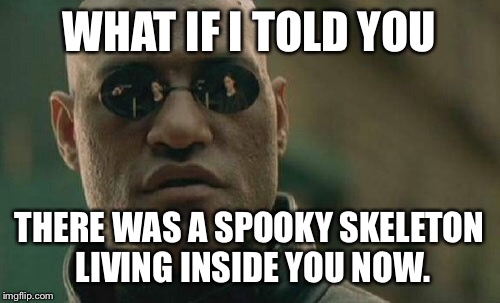 Matrix Morpheus | WHAT IF I TOLD YOU; THERE WAS A SPOOKY SKELETON LIVING INSIDE YOU NOW. | image tagged in memes,matrix morpheus | made w/ Imgflip meme maker