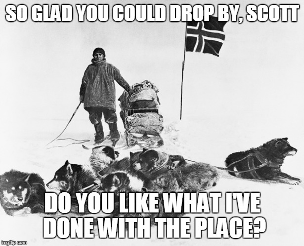 SO GLAD YOU COULD DROP BY, SCOTT DO YOU LIKE WHAT I'VE DONE WITH THE PLACE? | image tagged in amundsen flag | made w/ Imgflip meme maker