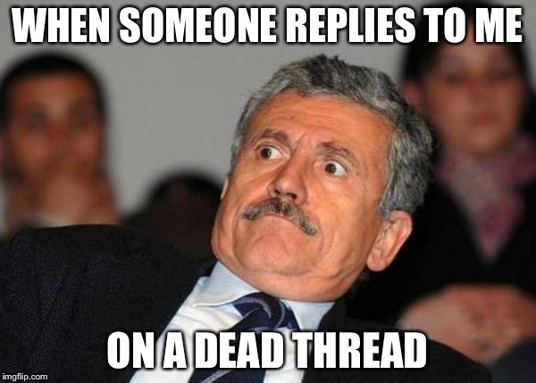 Me and dead threads. | WHEN SOMEONE REPLIES TO ME; ON A DEAD THREAD | image tagged in abandon thread | made w/ Imgflip meme maker