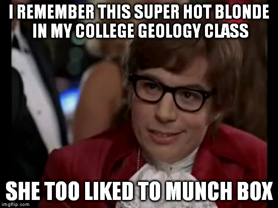 I REMEMBER THIS SUPER HOT BLONDE IN MY COLLEGE GEOLOGY CLASS SHE TOO LIKED TO MUNCH BOX | made w/ Imgflip meme maker