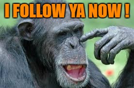 I FOLLOW YA NOW ! | made w/ Imgflip meme maker
