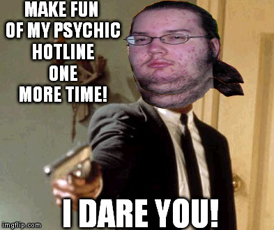 Say That Again I Dare You Meme | MAKE FUN OF MY PSYCHIC HOTLINE ONE MORE TIME! I DARE YOU! | image tagged in memes,say that again i dare you | made w/ Imgflip meme maker
