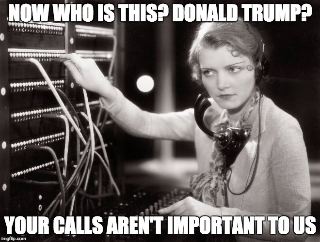 telephone operator |  NOW WHO IS THIS? DONALD TRUMP? YOUR CALLS AREN'T IMPORTANT TO US | image tagged in telephone operator | made w/ Imgflip meme maker