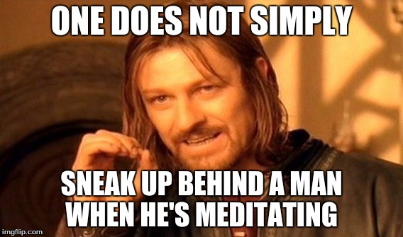 One Does Not Simply Meme | ONE DOES NOT SIMPLY SNEAK UP BEHIND A MAN WHEN HE'S MEDITATING | image tagged in memes,one does not simply | made w/ Imgflip meme maker