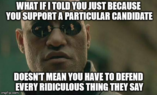 BLIND LOYALTY ONLY PRODUCES FOOLS! | WHAT IF I TOLD YOU JUST BECAUSE YOU SUPPORT A PARTICULAR CANDIDATE; DOESN'T MEAN YOU HAVE TO DEFEND EVERY RIDICULOUS THING THEY SAY | image tagged in memes,matrix morpheus,trump,hillary,election 2016 | made w/ Imgflip meme maker