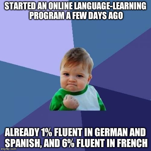 Make way for the bi-lingual memer! | STARTED AN ONLINE LANGUAGE-LEARNING PROGRAM A FEW DAYS AGO; ALREADY 1% FLUENT IN GERMAN AND SPANISH, AND 6% FLUENT IN FRENCH | image tagged in memes,success kid | made w/ Imgflip meme maker