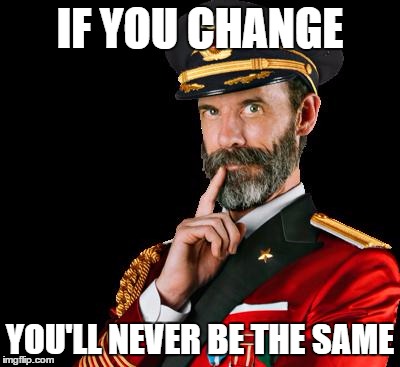 captain obvious | IF YOU CHANGE; YOU'LL NEVER BE THE SAME | image tagged in captain obvious | made w/ Imgflip meme maker