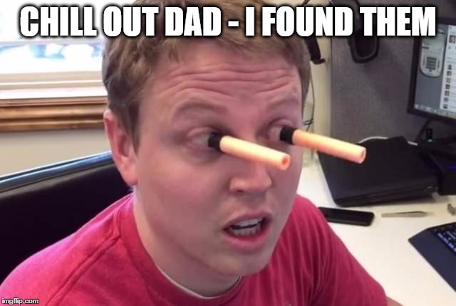 CHILL OUT DAD - I FOUND THEM | made w/ Imgflip meme maker
