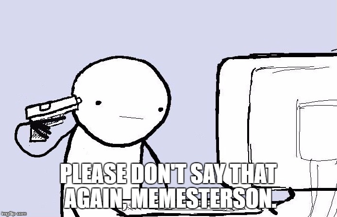 PLEASE DON'T SAY THAT AGAIN, MEMESTERSON. | made w/ Imgflip meme maker