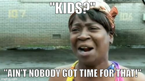 Ain't Nobody Got Time For That | "KIDS?"; "AIN'T NOBODY GOT TIME FOR THAT!" | image tagged in memes,aint nobody got time for that | made w/ Imgflip meme maker