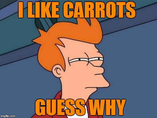 Futurama Fry Meme | I LIKE CARROTS GUESS WHY | image tagged in memes,futurama fry | made w/ Imgflip meme maker